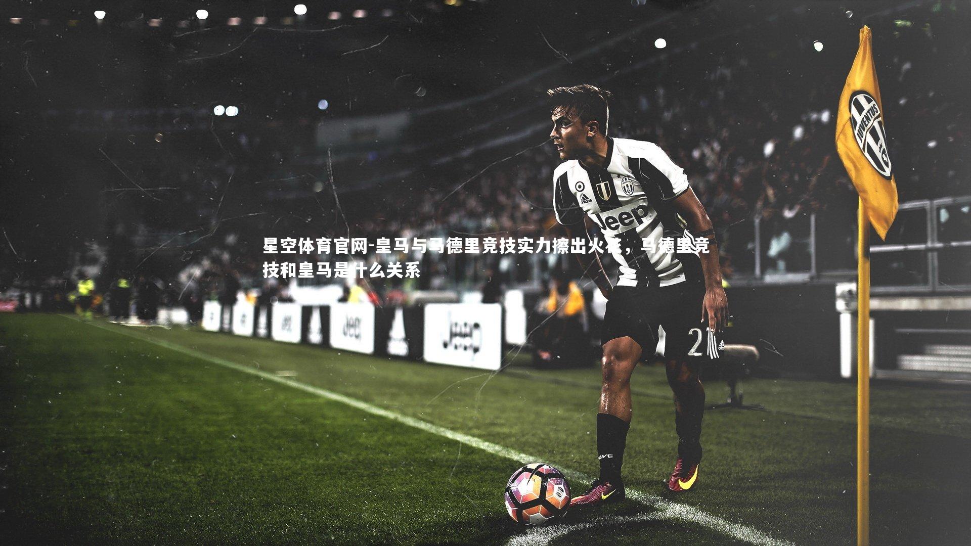 皇马与马德里竞技实力擦出火花，马德里竞技和皇马是什么关系