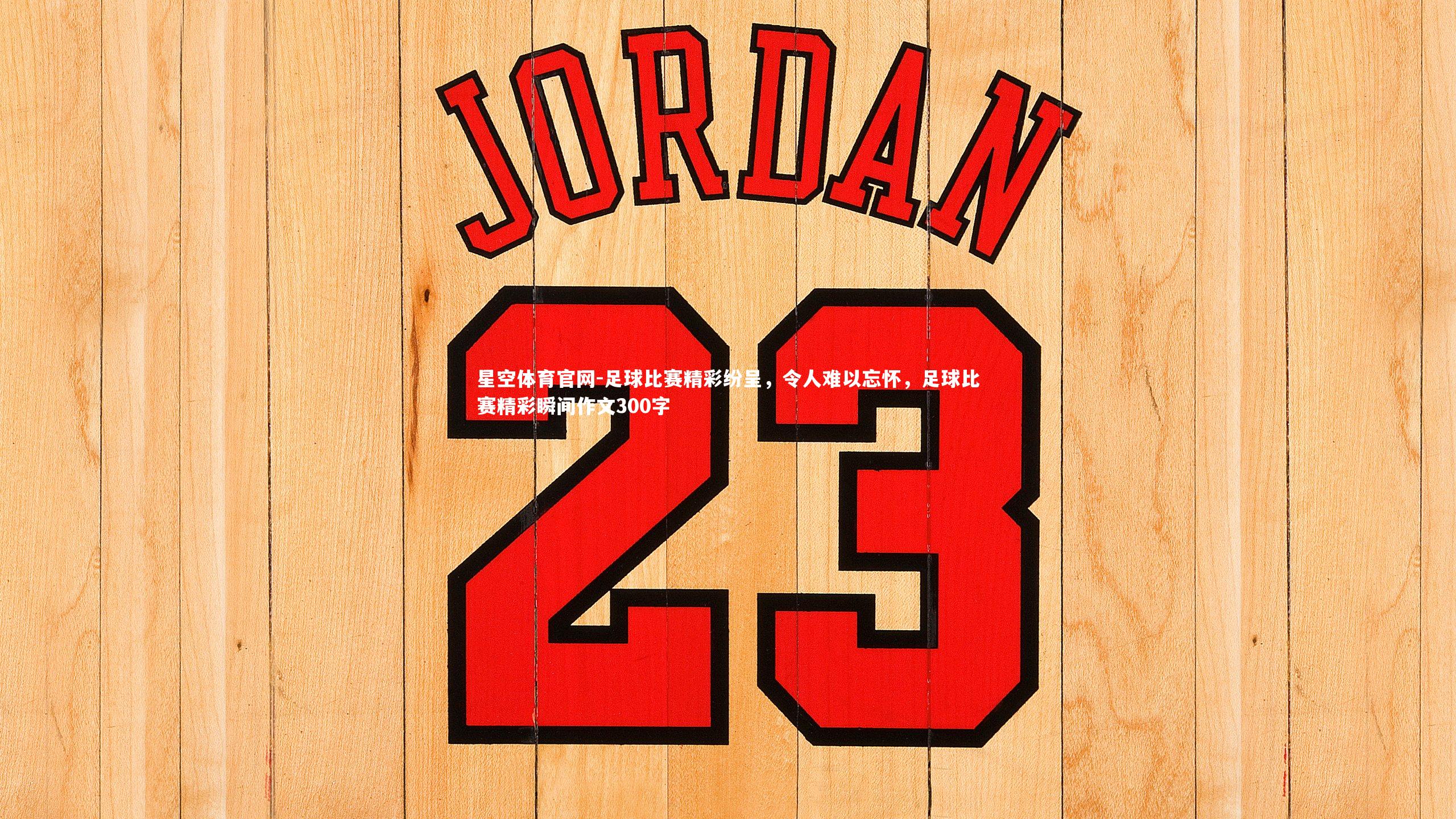 足球比赛精彩纷呈，令人难以忘怀，足球比赛精彩瞬间作文300字