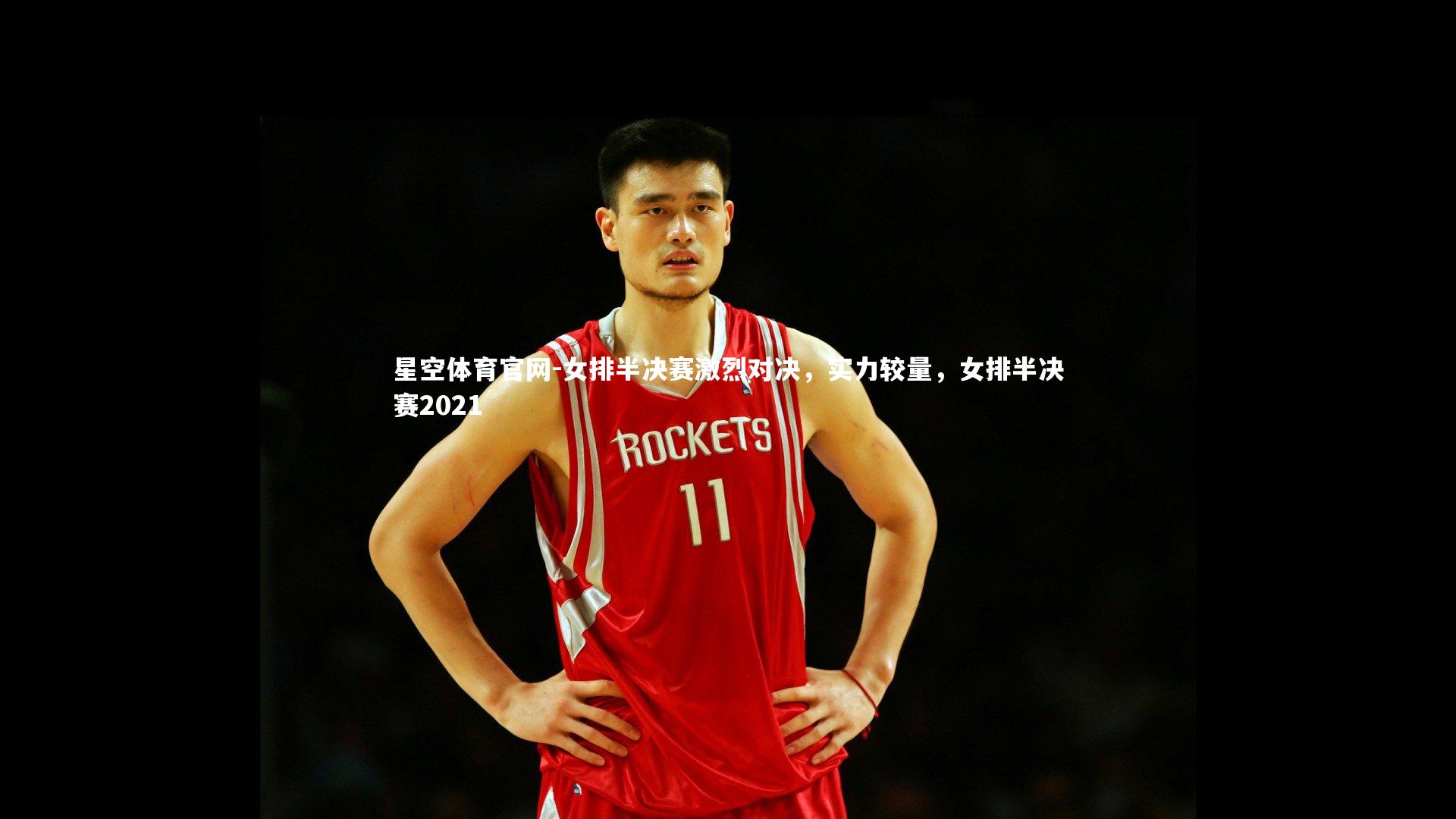 星空体育官网-女排半决赛激烈对决,实力较量,女排半决赛2021