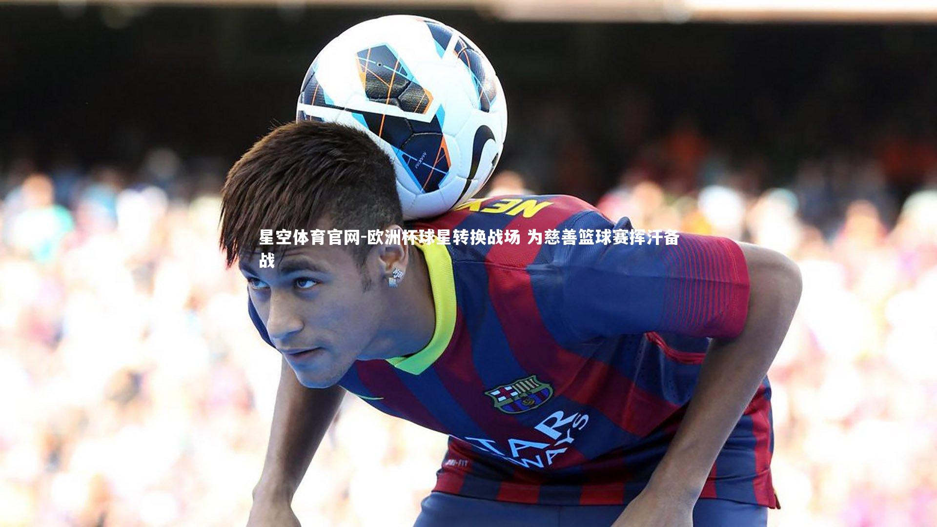 欧洲杯球星转换战场 为慈善篮球赛挥汗备战