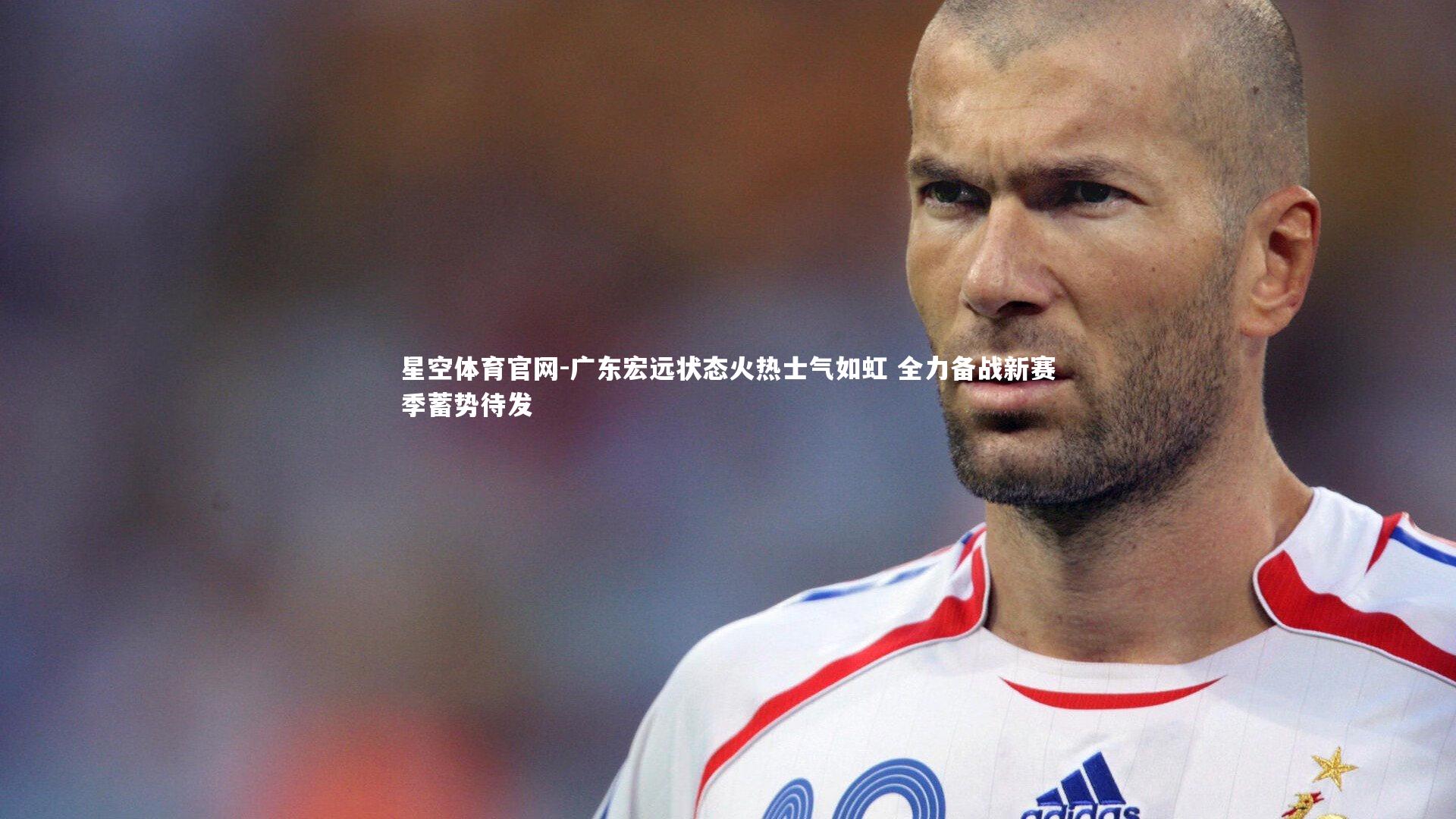广东宏远状态火热士气如虹 全力备战新赛季蓄势待发