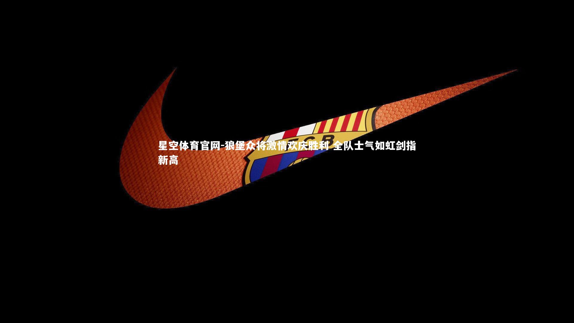 狼堡众将激情欢庆胜利 全队士气如虹剑指新高