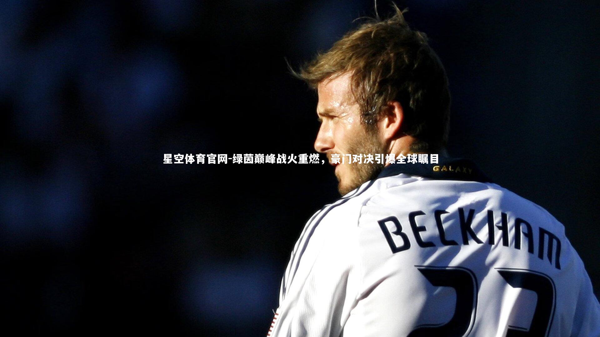 绿茵巅峰战火重燃，豪门对决引爆全球瞩目