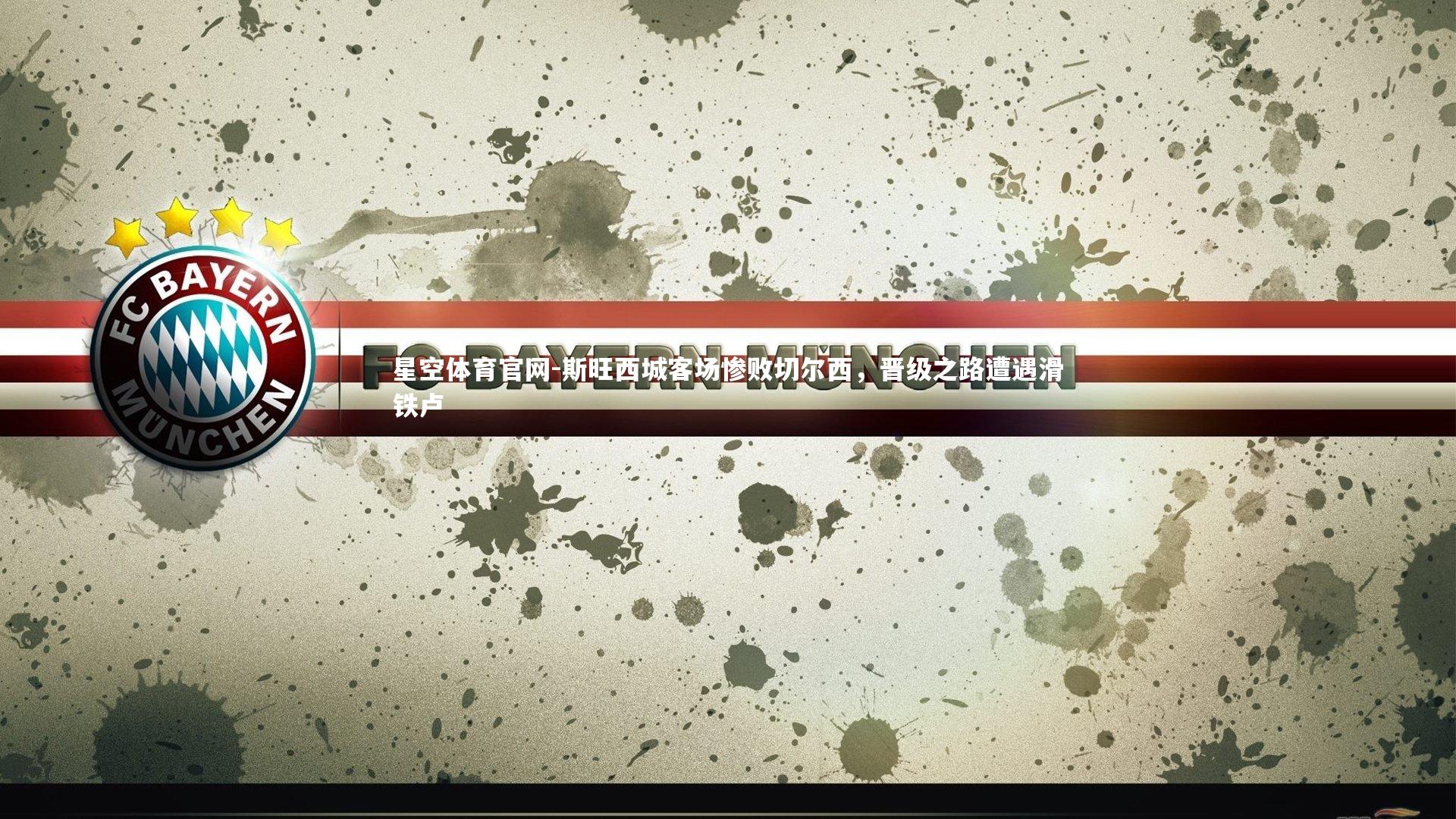 斯旺西城客场惨败切尔西，晋级之路遭遇滑铁卢