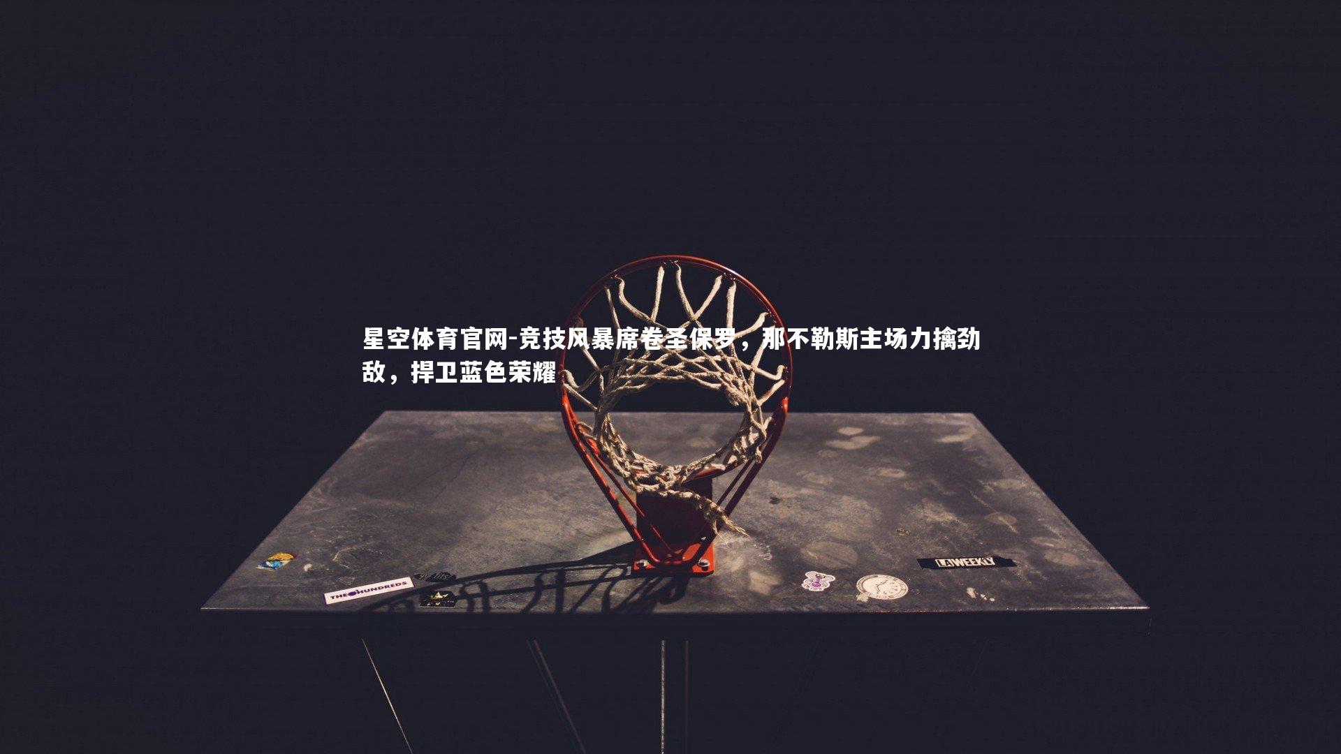 竞技风暴席卷圣保罗，那不勒斯主场力擒劲敌，捍卫蓝色荣耀