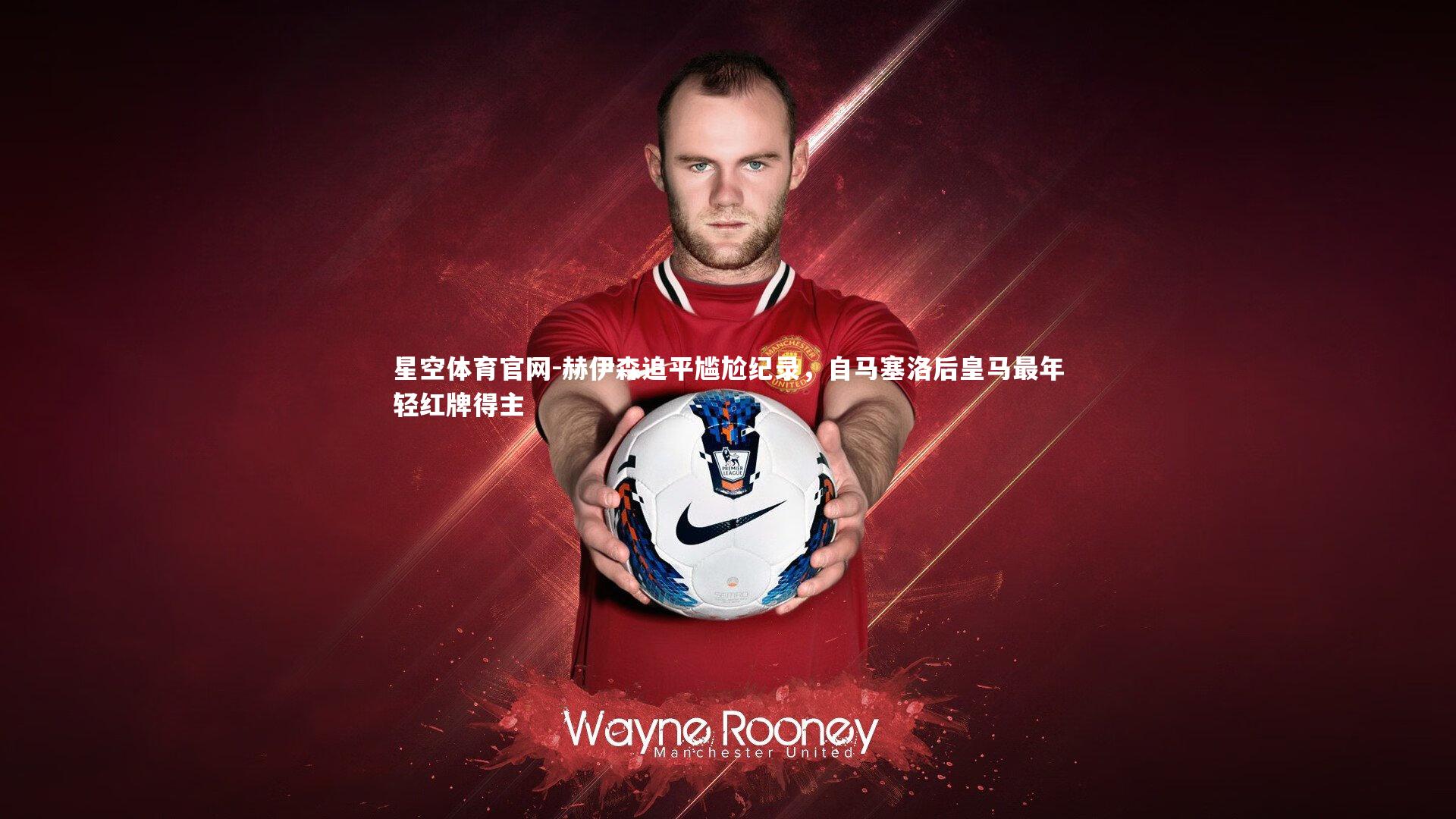 赫伊森追平尴尬纪录,自马塞洛后皇马最年轻红牌得主