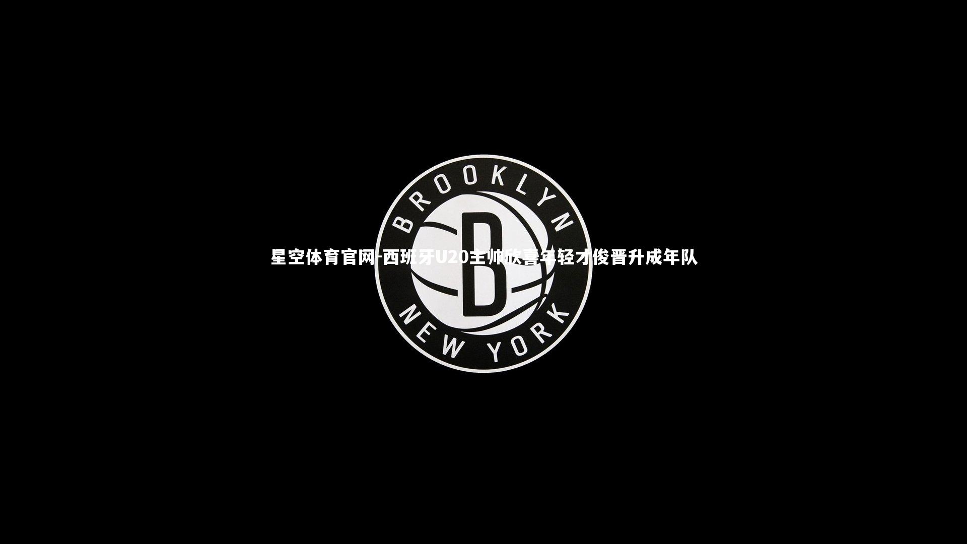 西班牙U20主帅欣喜年轻才俊晋升成年队