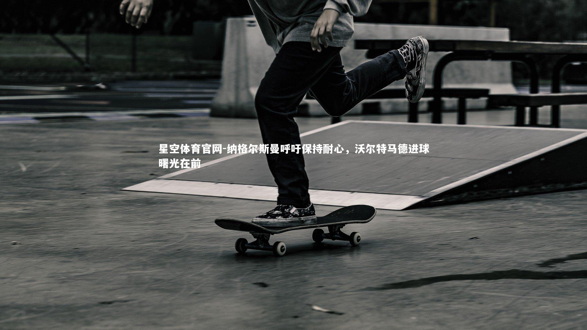 纳格尔斯曼呼吁保持耐心，沃尔特马德进球曙光在前