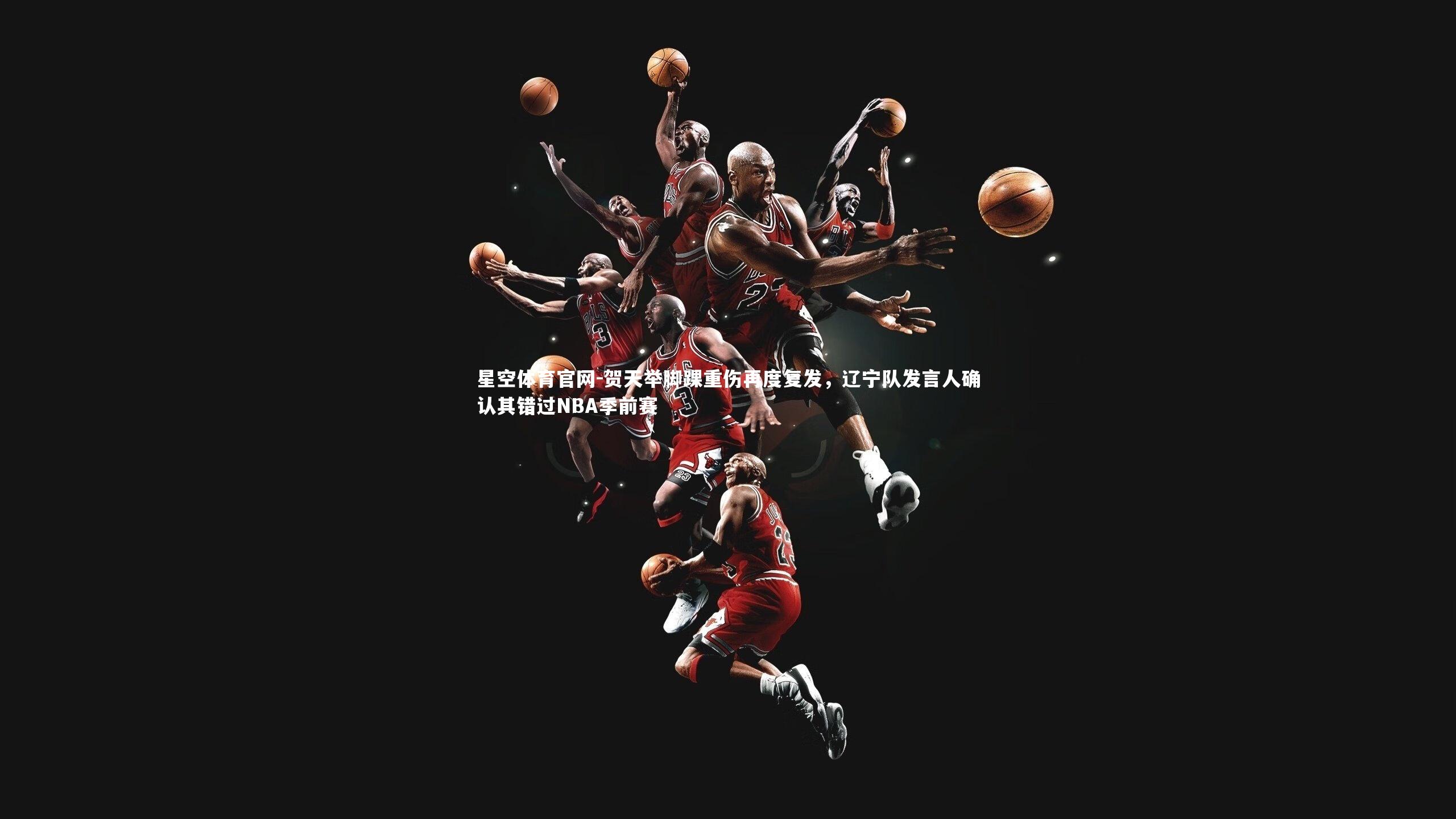 贺天举脚踝重伤再度复发,辽宁队发言人确认其错过NBA季前赛