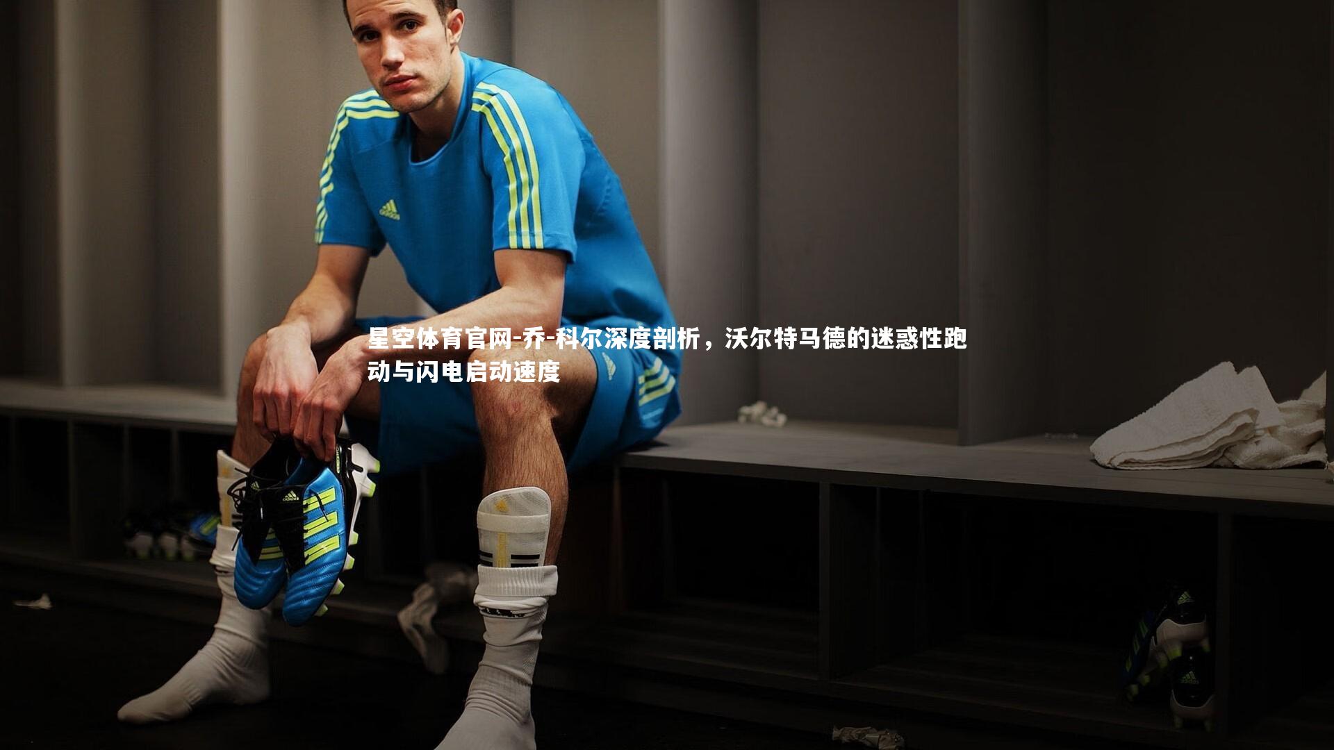 乔-科尔深度剖析，沃尔特马德的迷惑性跑动与闪电启动速度