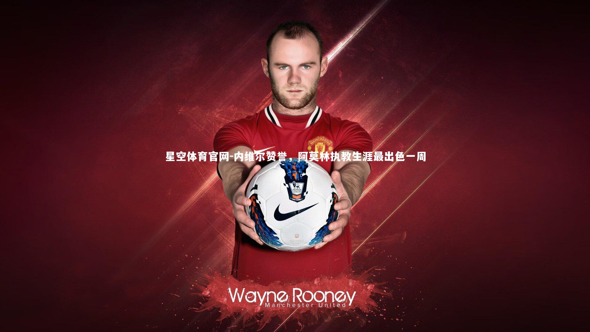 内维尔赞誉,阿莫林执教生涯最出色一周