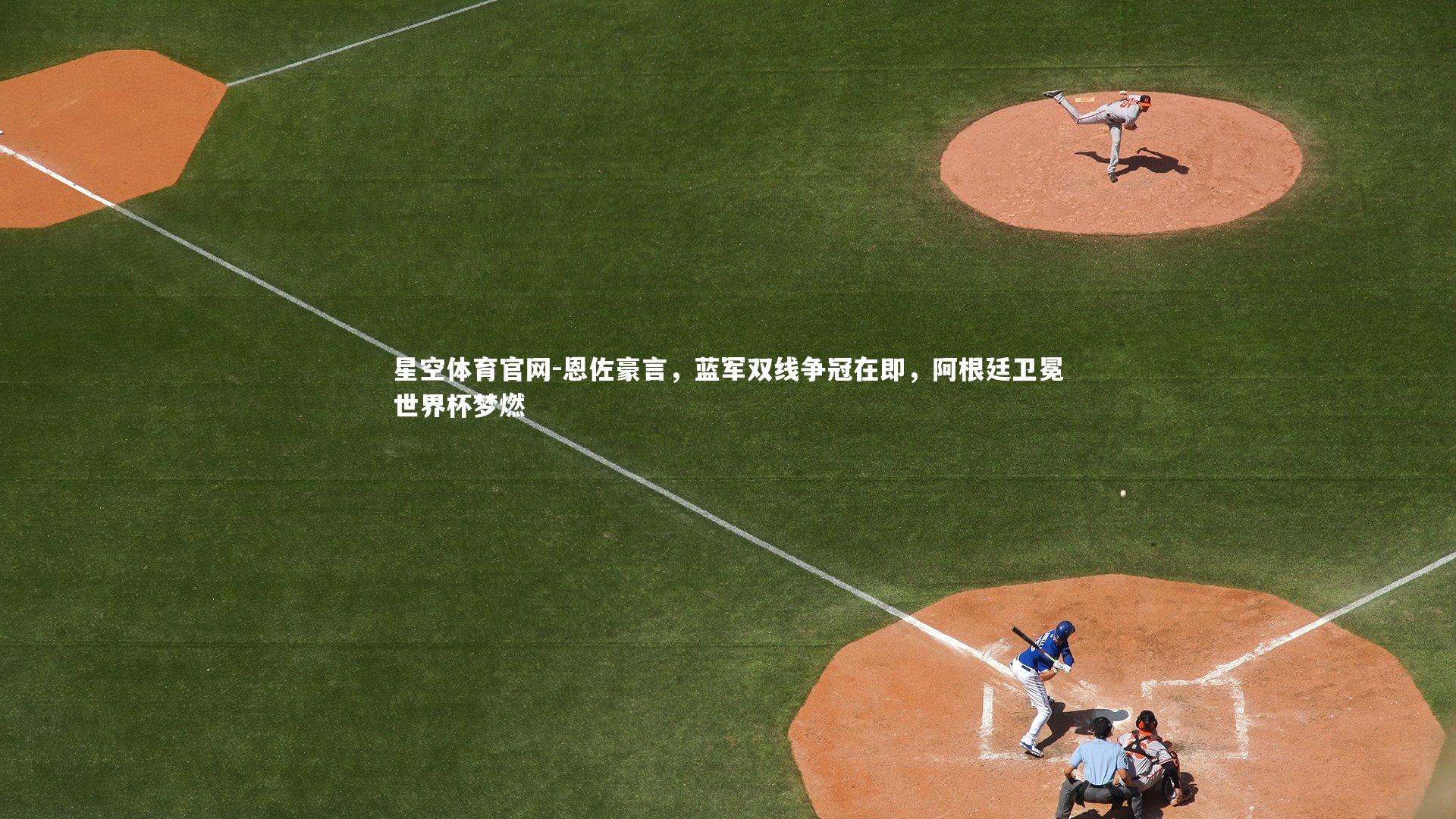 恩佐豪言，蓝军双线争冠在即，阿根廷卫冕世界杯梦燃