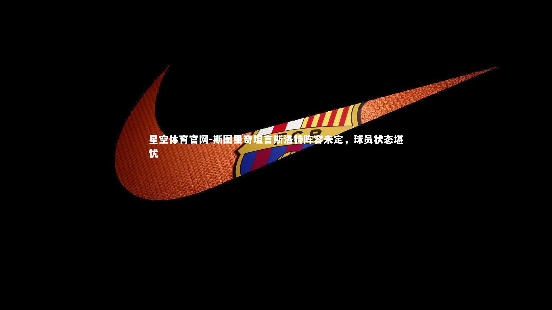 斯图里奇坦言斯洛特阵容未定，球员状态堪忧