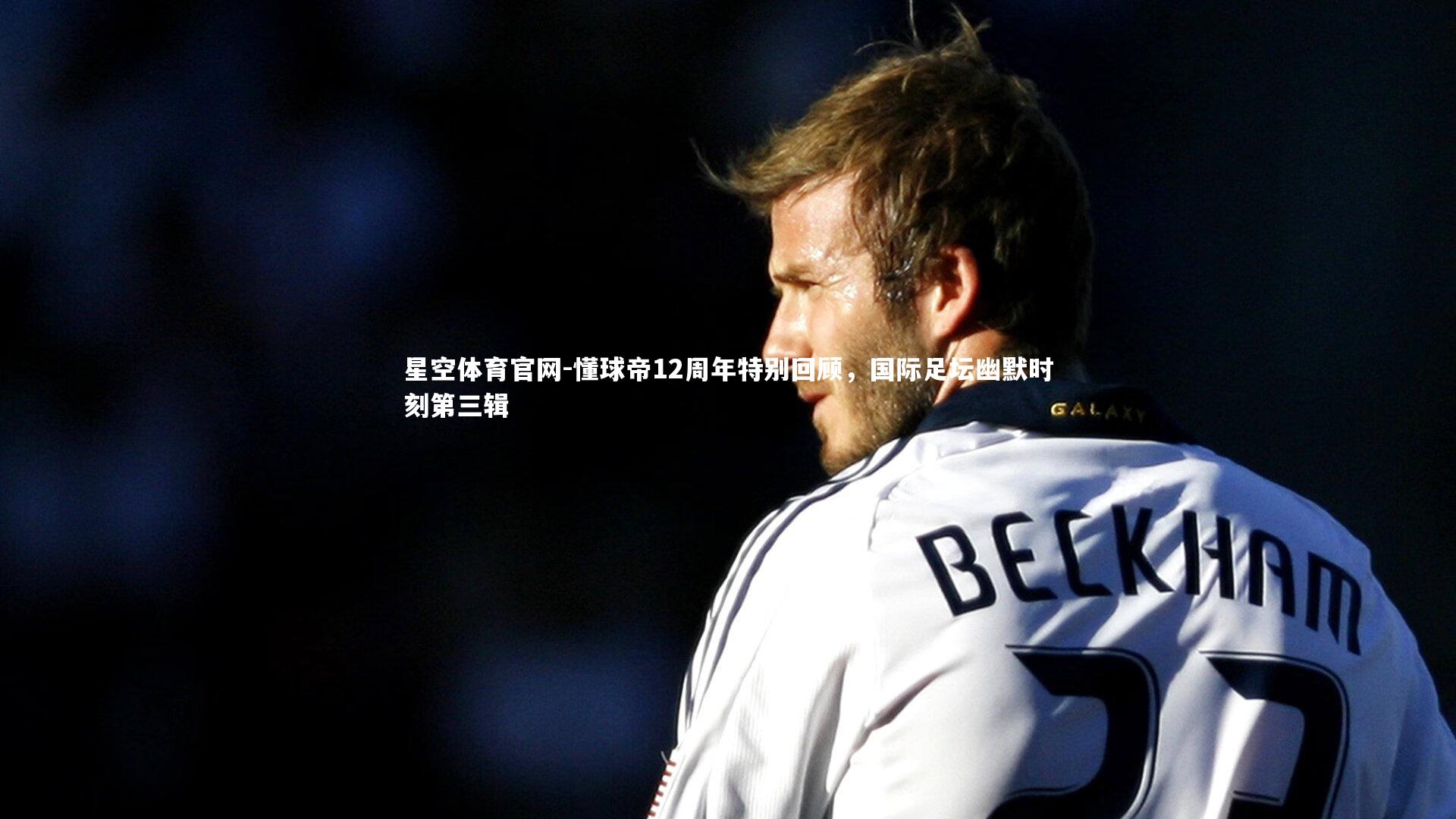 懂球帝12周年特别回顾，国际足坛幽默时刻第三辑