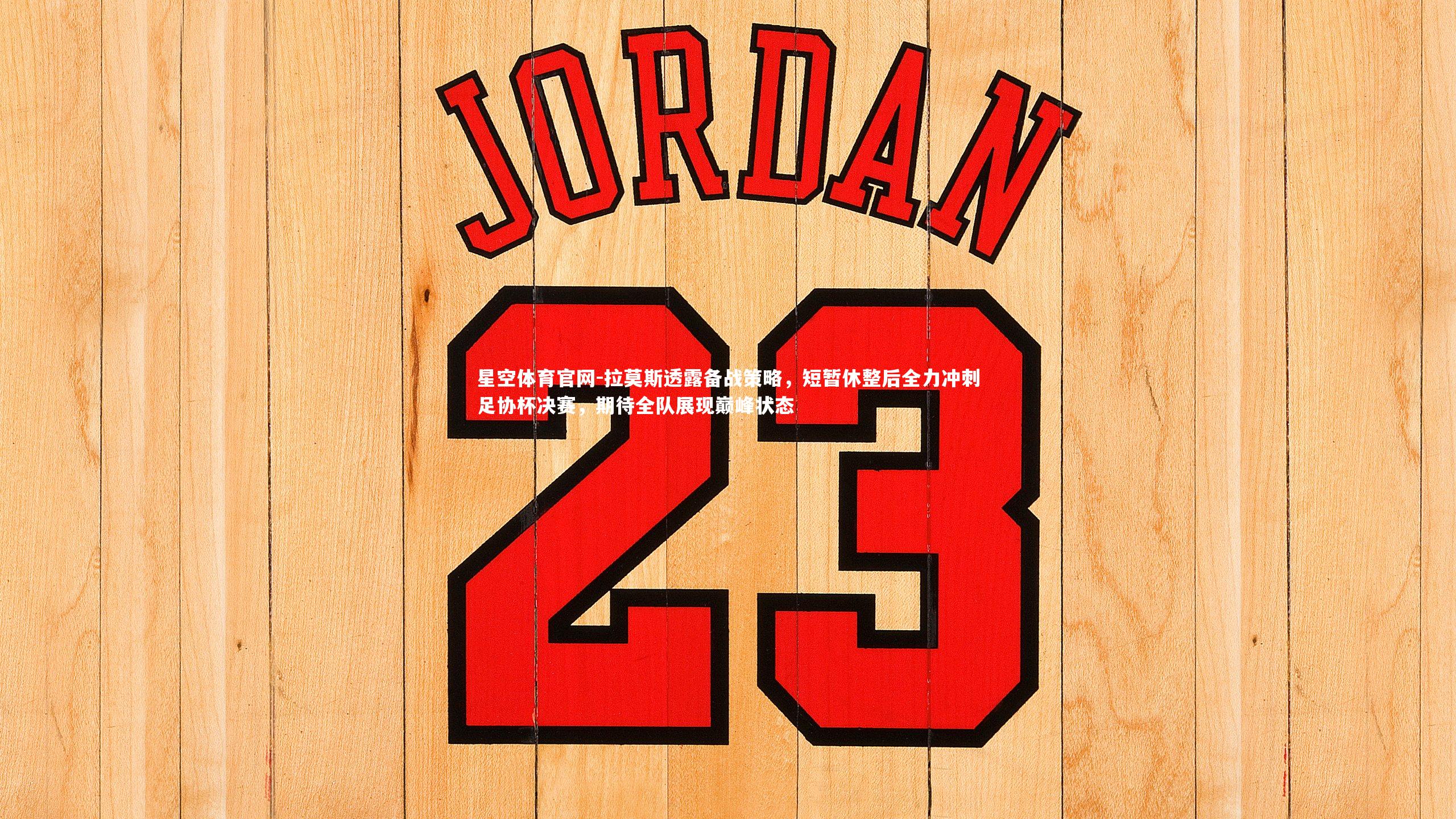 拉莫斯透露备战策略，短暂休整后全力冲刺足协杯决赛，期待全队展现巅峰状态