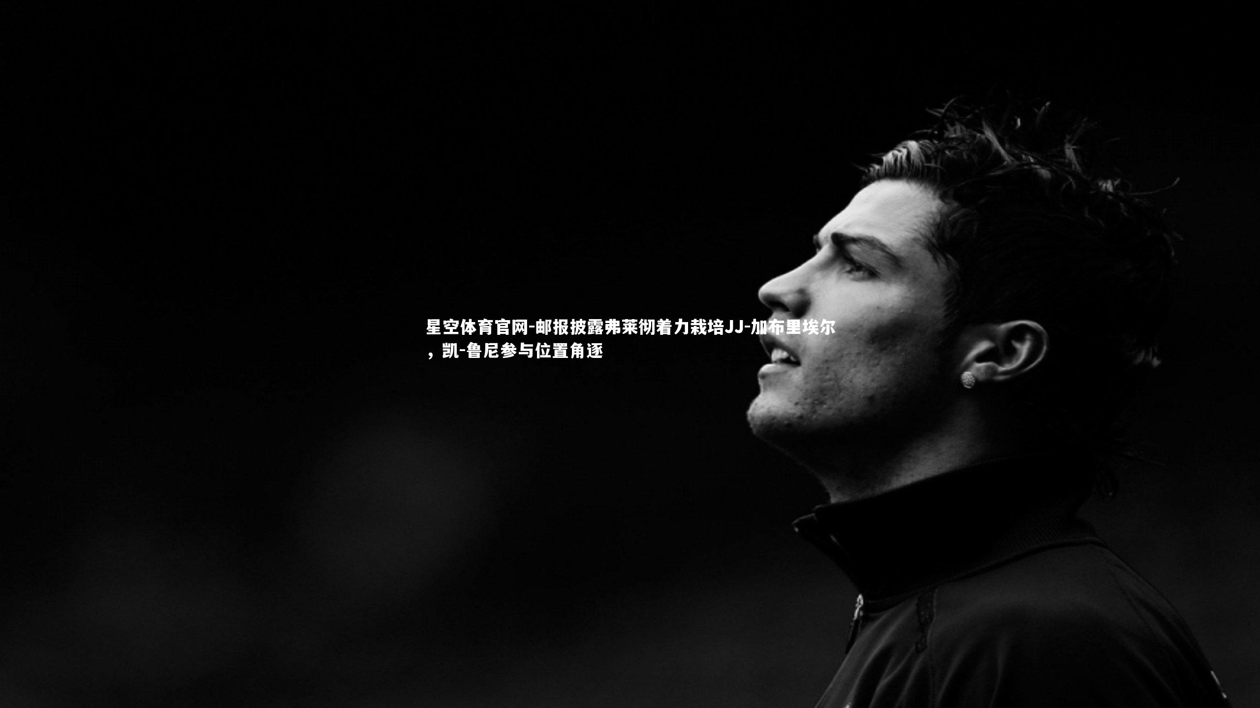 邮报披露弗莱彻着力栽培JJ-加布里埃尔，凯-鲁尼参与位置角逐