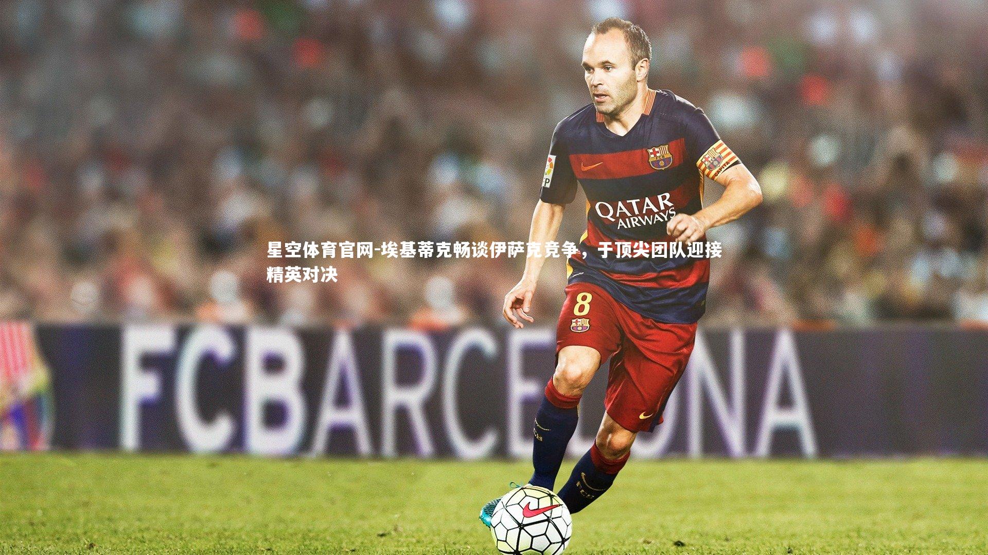 埃基蒂克畅谈伊萨克竞争，于顶尖团队迎接精英对决