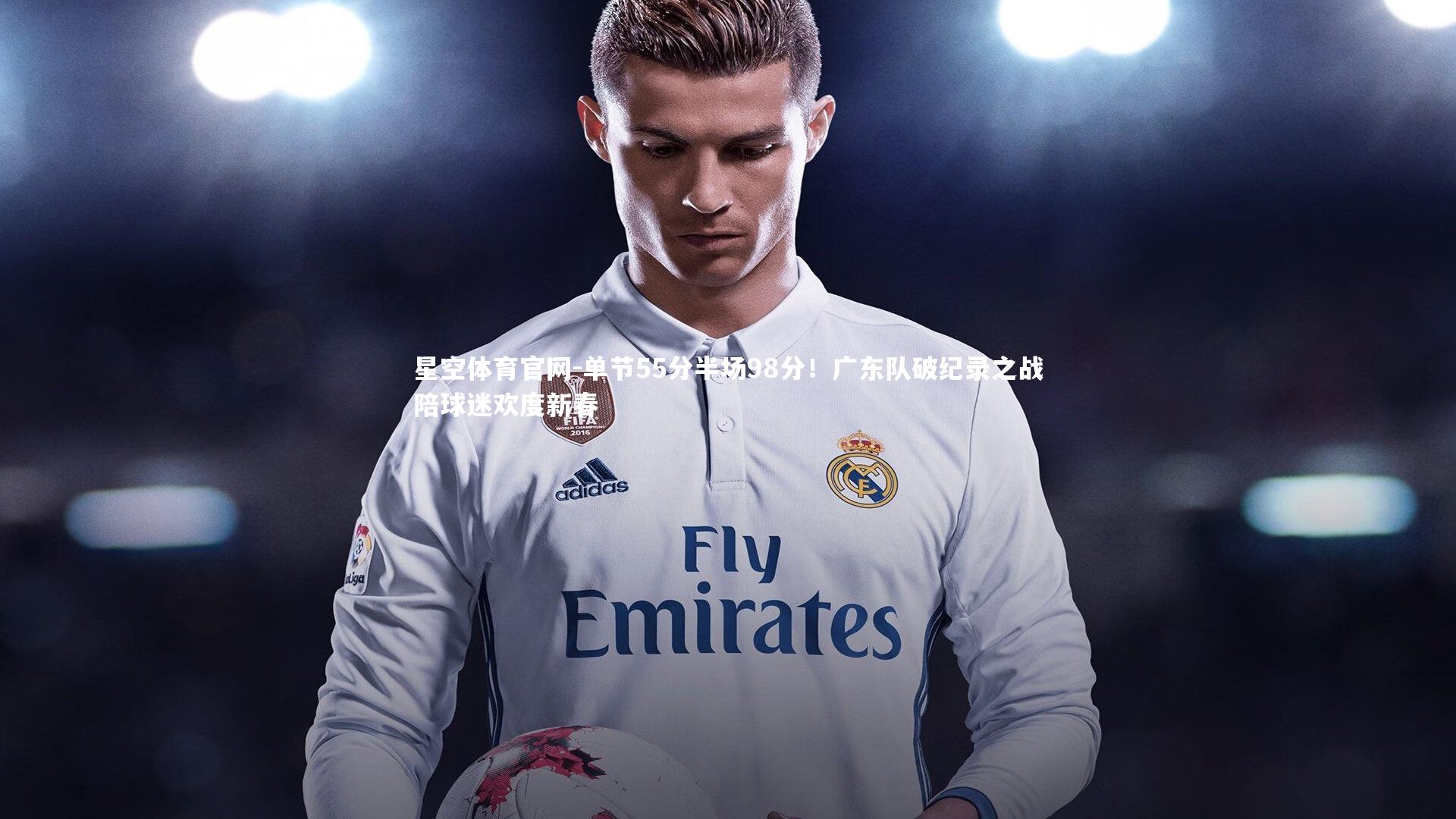 单节55分半场98分!广东队破纪录之战陪球迷欢度新春