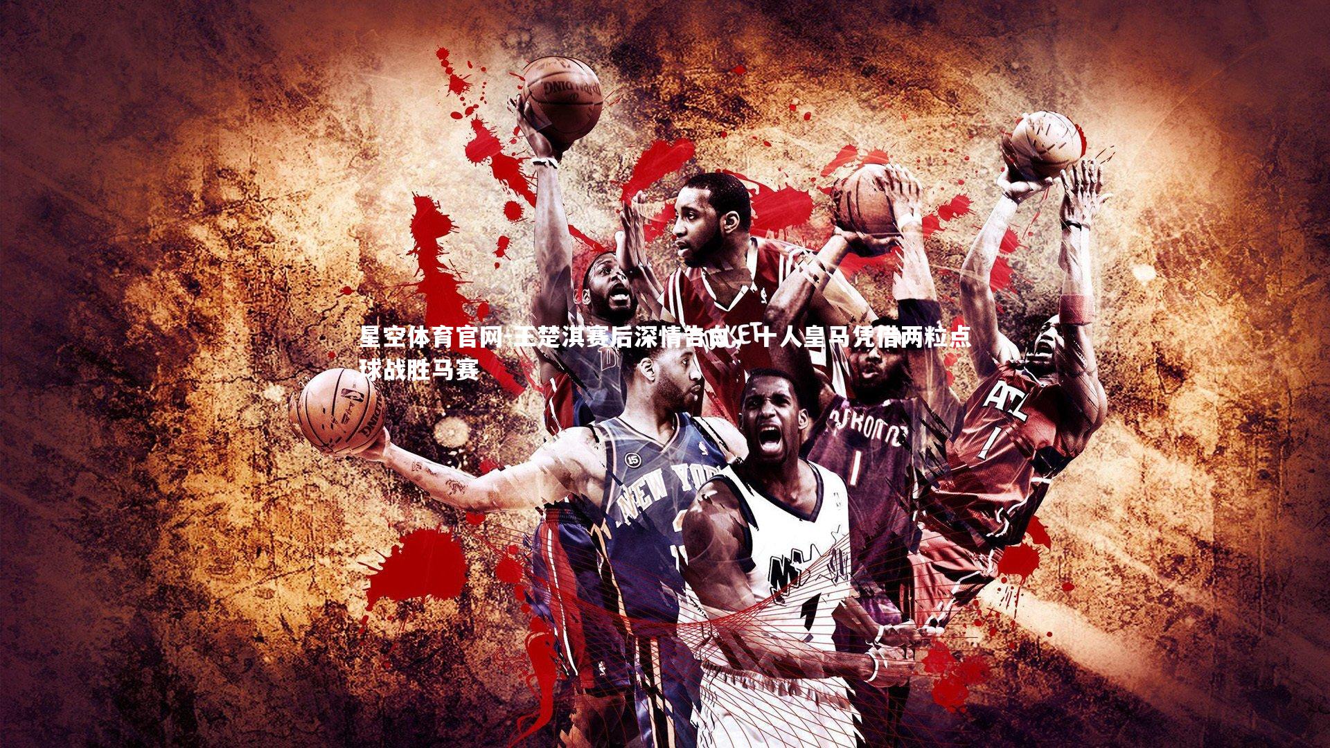 王楚淇赛后深情告白，十人皇马凭借两粒点球战胜马赛