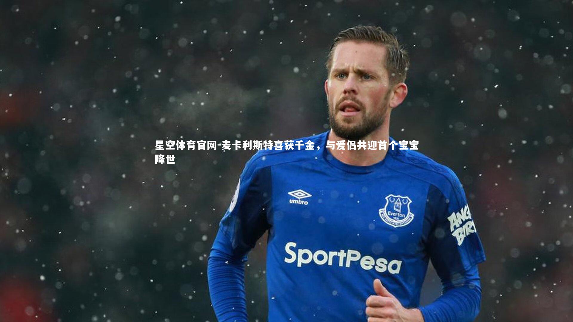 麦卡利斯特喜获千金，与爱侣共迎首个宝宝降世