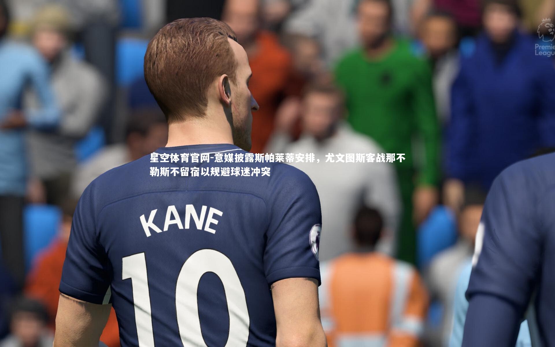 意媒披露斯帕莱蒂安排，尤文图斯客战那不勒斯不留宿以规避球迷冲突