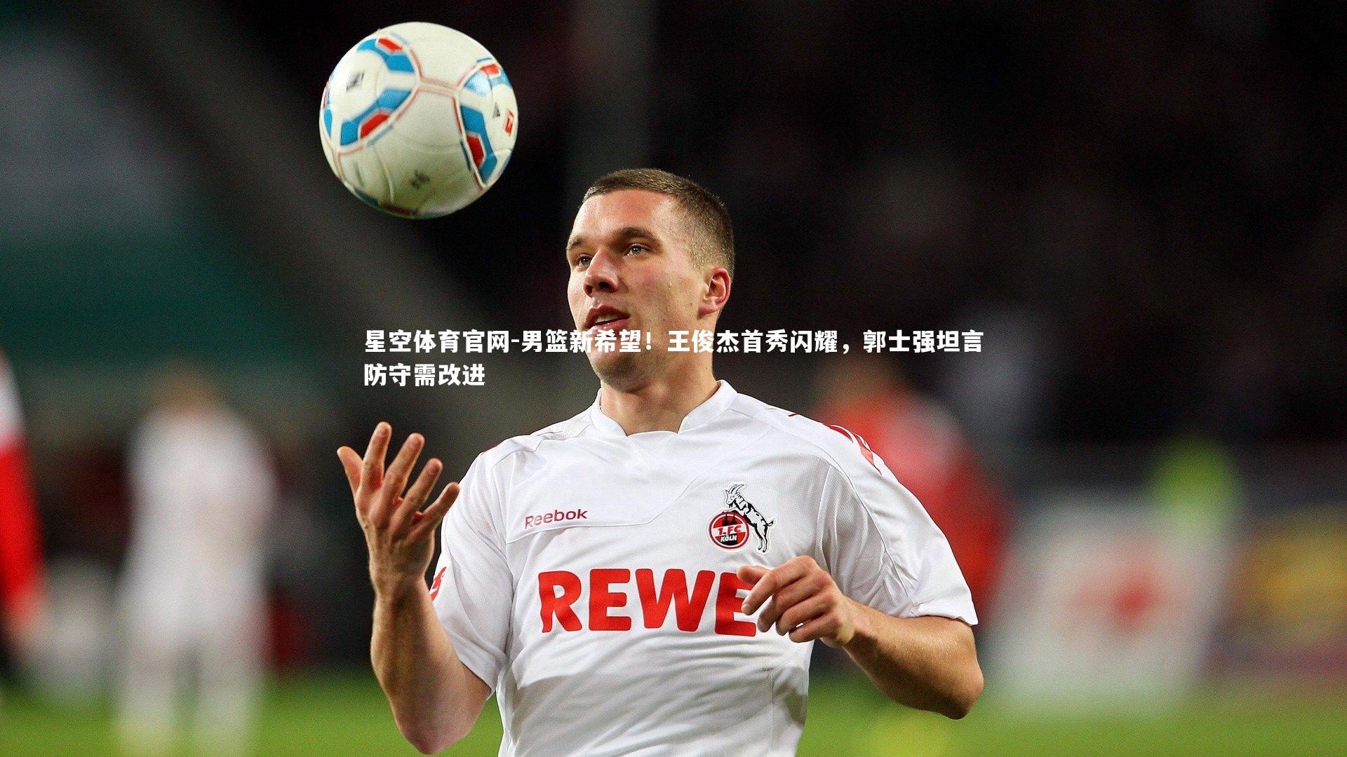 男篮新希望!王俊杰首秀闪耀,郭士强坦言防守需改进